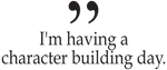 I'm having a character building day - text