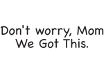 Text image -Don't worry Mom, We Got This.