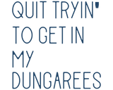 Quit tryin' to get in my dungarees - text