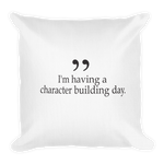 I'm having a character building day - 18x18 pillow