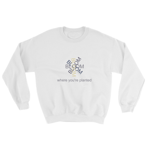 Bloom where you're planted - sweatshirt